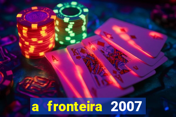 a fronteira 2007 filme completo dublado